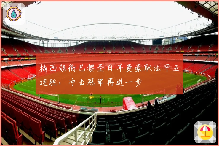 梅西领衔巴黎圣日耳曼豪取法甲五连胜，冲击冠军再进一步