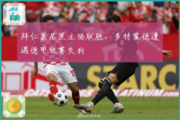 拜仁慕尼黑主场取胜，多特蒙德遭遇德甲联赛失利