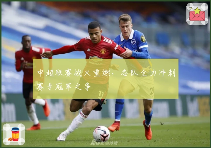 中超联赛战火重燃，各队全力冲刺赛季冠军之争