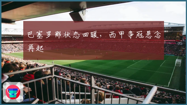 巴塞罗那状态回暖，西甲争冠悬念再起