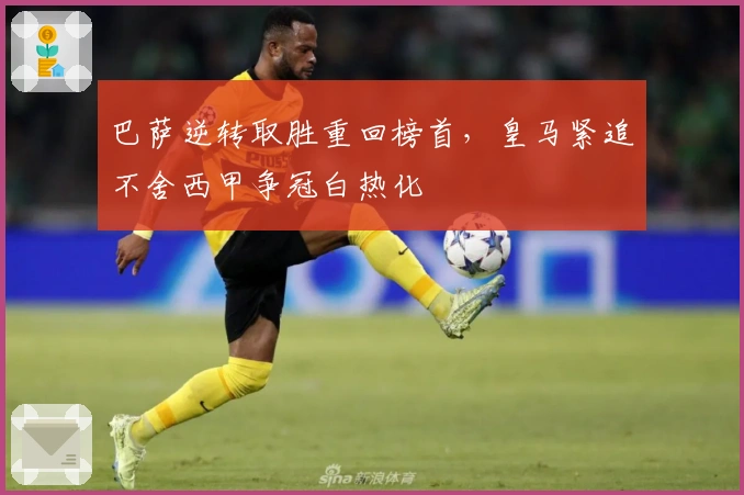 巴萨逆转取胜重回榜首，皇马紧追不舍西甲争冠白热化