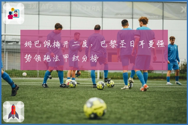 姆巴佩梅开二度，巴黎圣日耳曼强势领跑法甲积分榜