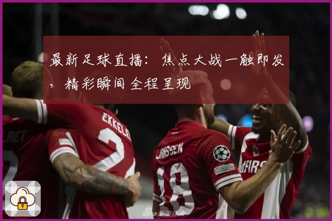 最新足球直播：焦点大战一触即发，精彩瞬间全程呈现
