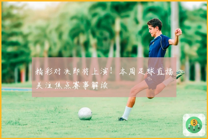 精彩对决即将上演！本周足球直播关注焦点赛事解读