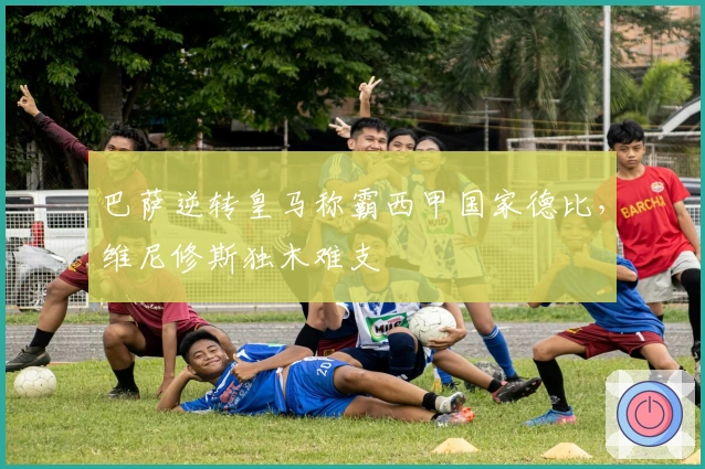 巴萨逆转皇马称霸西甲国家德比，维尼修斯独木难支