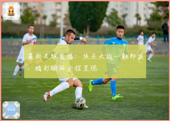 最新足球直播：焦点大战一触即发，精彩瞬间全程呈现